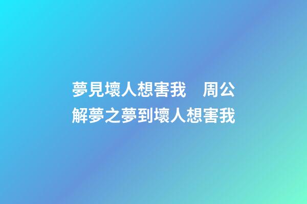 夢見壞人想害我　周公解夢之夢到壞人想害我